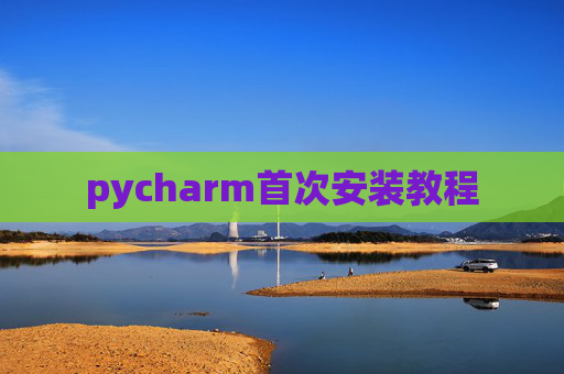 pycharm首次安装教程 pycharm首次安装教程